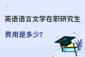考英語語言文學在職研究生費用是多少？