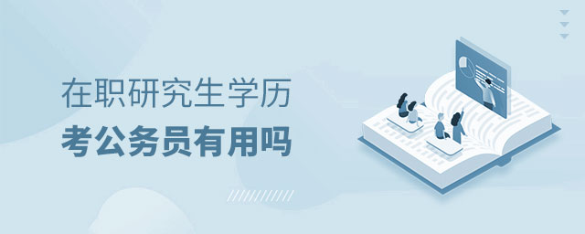 在職研究生學(xué)歷考公務(wù)員有用嗎 在職研究生學(xué)歷考公務(wù)員有用嗎