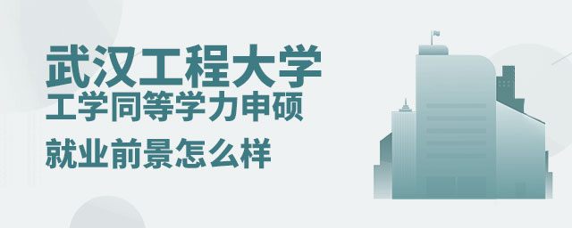 武漢工程大學工學同等學力申碩就業前景 武漢工程大學工學同等學力申碩就業前景