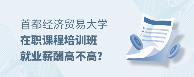 首都經(jīng)濟貿(mào)易大學(xué)在職課程培訓(xùn)班就業(yè)薪酬 首都經(jīng)濟貿(mào)易大學(xué)在職課程培訓(xùn)班就業(yè)薪酬