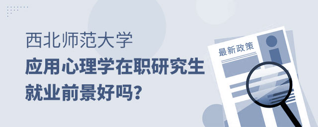 西北師范大學應用心理學在職研究生就業(yè)前景 西北師范大學應用心理學在職研究生就業(yè)前景