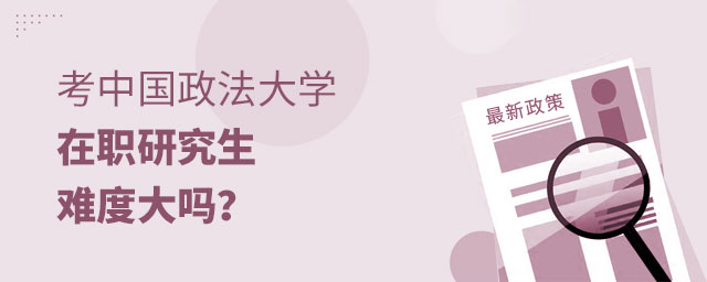 中國政法大學在職研究生申請難度 中國政法大學在職研究生申請難度