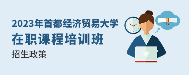 首都經濟貿易大學在職課程培訓班招生政策 首都經濟貿易大學在職課程培訓班招生政策
