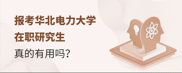 報考華北電力大學在職研究生有用嗎 報考華北電力大學在職研究生有用嗎