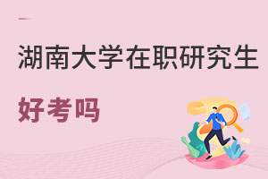 湖南大學在職研究生好考嗎