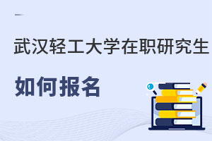 武漢輕工大學在職研究生如何報名