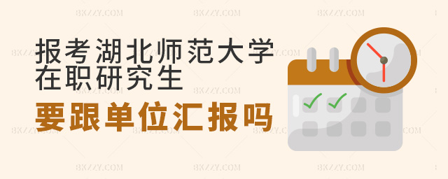 報考湖北師范大學在職研究生必須跟單位匯報嗎?.jpg 報考湖北師范大學在職研究生必須跟單位匯報嗎?