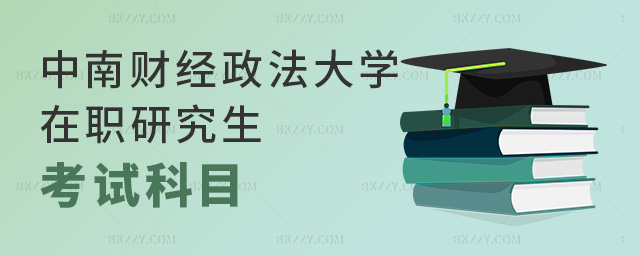 中南財(cái)經(jīng)政法大學(xué)在職研究生考試科目有哪些?.jpg 中南財(cái)經(jīng)政法大學(xué)在職研究生考試科目有哪些?