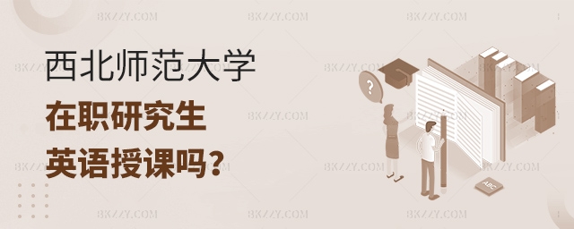 西北師范大學在職研究生是英語授課嗎?.jpg 西北師范大學在職研究生是英語授課嗎?