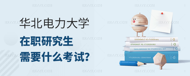 本科報(bào)考華北電力大學(xué)在職研究生需要什么考試?.jpg 本科報(bào)考華北電力大學(xué)在職研究生需要什么考試?