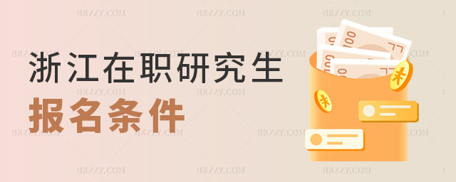 浙江在職研究生報(bào)名需要哪些條件?.jpg 浙江在職研究生報(bào)名需要哪些條件?