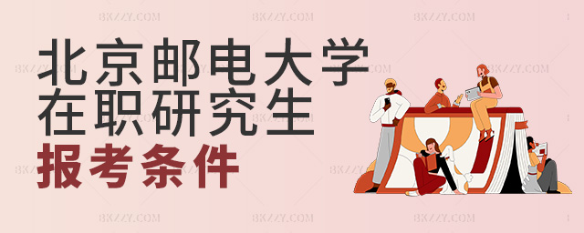 報名北京郵電大學在職研究生需要滿足什么樣的條件?.jpg 報名北京郵電大學在職研究生需要滿足什么樣的條件?