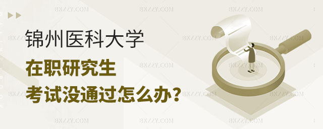 錦州醫科大學在職研究生考試沒通過,錦州醫科大學在職演技蘇考試沒通過怎么辦,錦州醫科大學在職研究生考試 錦州醫科大學在職研究生考試沒通過,錦州醫科大學在職演技蘇考試沒通過怎么辦,錦州醫科大學在職研究生考試