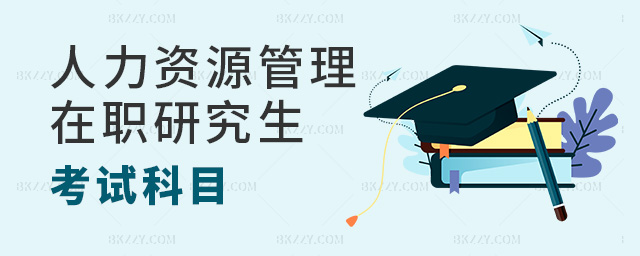 人力資源管理在職研究生需要考什么科目?.jpg 人力資源管理在職研究生需要考什么科目?