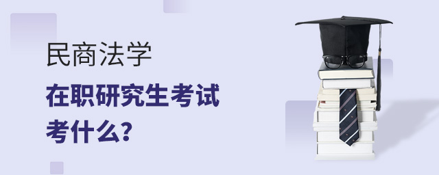 民商法學在職研究生考試考什么科目? .jpg 民商法學在職研究生考試考什么科目? width =