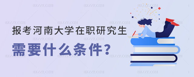 報考河南大學在職研究生需要什么條件? 報考河南大學在職研究生需要什么條件?