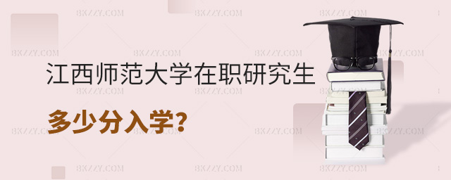 江西師范大學(xué)在職研究生多少分入學(xué)? .jpg 江西師范大學(xué)在職研究生多少分入學(xué)? width =