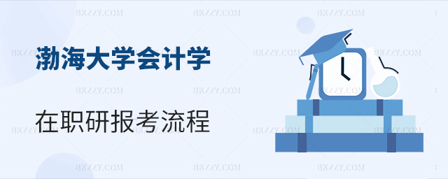 渤海大學會計學在職研究生報考流程是什么?.jpg 渤海大學會計學在職研究生報考流程是什么?