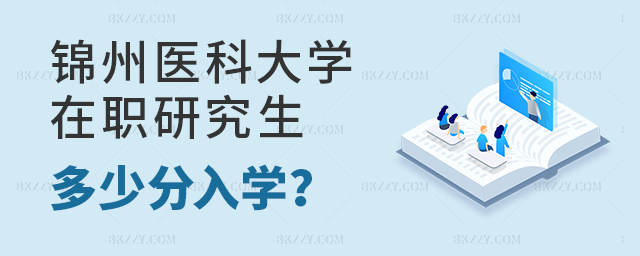 錦州醫科大學在職研究生多少分入學?.jpg 錦州醫科大學在職研究生多少分入學?