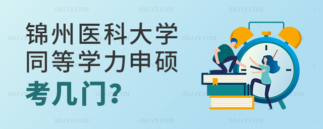 錦州醫科大學同等學力申碩考幾門?.jpg 錦州醫科大學同等學力申碩考幾門?