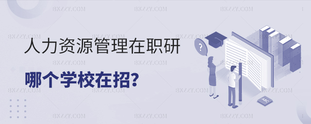 人力資源管理在職研究生哪個學(xué)校在招? 人力資源管理在職研究生哪個學(xué)校在招?