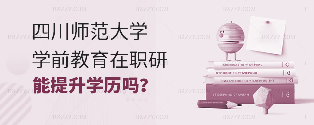 攻讀四川師范大學(xué)在職研究生學(xué)前教育能提升學(xué)歷嗎? 攻讀四川師范大學(xué)在職研究生學(xué)前教育能提升學(xué)歷嗎?