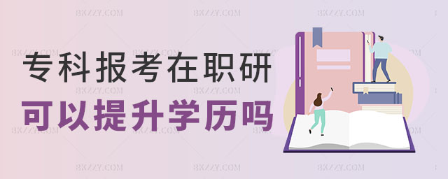 專科生報考在職研究生可以提升學歷嗎,專科生報考在職研究生,在職研究生學歷 專科生報考在職研究生可以提升學歷嗎,專科生報考在職研究生,在職研究生學歷