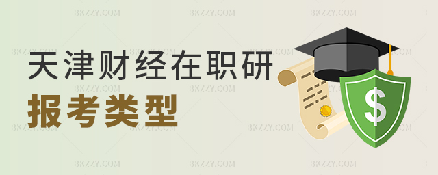 可以選擇哪些類型報考天津財經大學在職研究生? 可以選擇哪些類型報考天津財經大學在職研究生?
