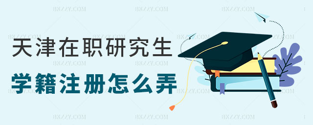 天津在職研究生學籍注冊 天津在職研究生學籍注冊