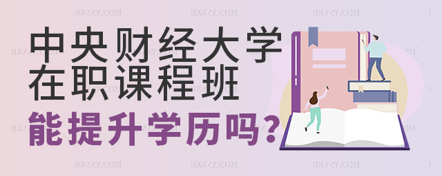 中央財經大學在職課程培訓班可以提升學歷嗎? 中央財經大學在職課程培訓班可以提升學歷嗎?