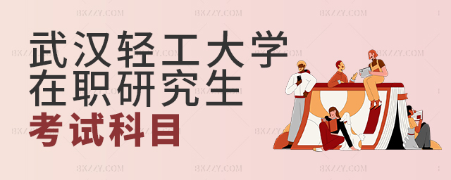 武漢輕工大學在職研究生考試科目安排 武漢輕工大學在職研究生考試科目安排