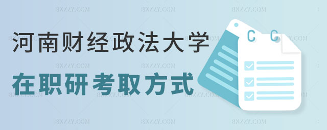 河南財經(jīng)政法大學(xué)在職研究生的考取方式 河南財經(jīng)政法大學(xué)在職研究生的考取方式