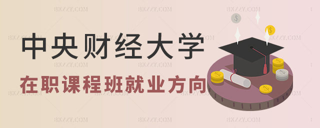 中央財(cái)經(jīng)大學(xué)在職課程培訓(xùn)班就業(yè)方向有哪些? 中央財(cái)經(jīng)大學(xué)在職課程培訓(xùn)班就業(yè)方向有哪些?