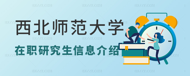 西北師范大學在職研究生的考取方式及招生信息介紹 西北師范大學在職研究生的考取方式及招生信息介紹