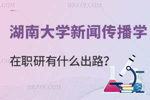 讀湖南大學(xué)新聞傳播學(xué)在職研究生有什么出路？