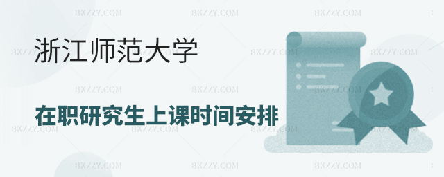 浙江師范大學在職研究生上課時間安排 浙江師范大學在職研究生上課時間安排