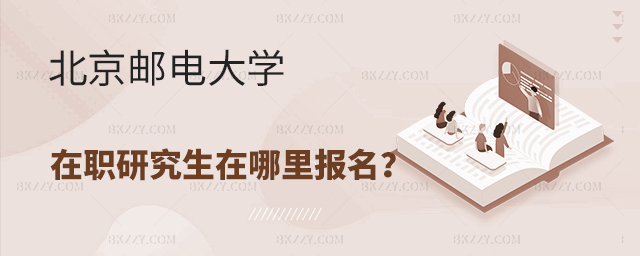 北京郵電大學在職研究生在哪里報名? 北京郵電大學在職研究生在哪里報名?
