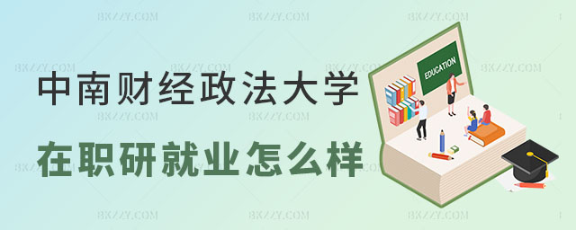 中南財經政法大學在職研究生就業怎么樣 中南財經政法大學在職研究生就業怎么樣