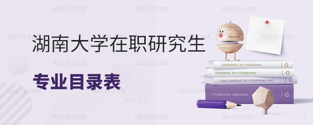 湖南大學在職研究生專業目錄表 湖南大學在職研究生專業目錄表