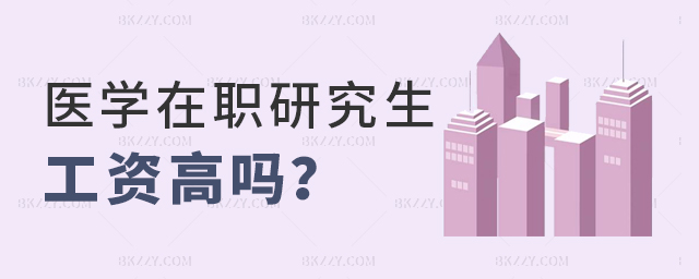 醫學類在職研究生工資高嗎 醫學類在職研究生工資高嗎