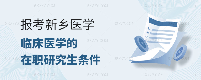 報考新鄉醫學院的臨床醫學在職研究生的條件 報考新鄉醫學院的臨床醫學在職研究生的條件