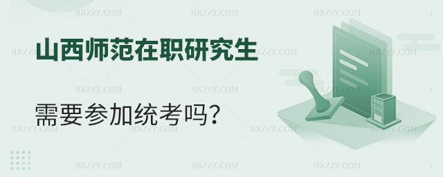 山西師范大學在職研究生需要參加全國統一考試嗎 山西師范大學在職研究生需要參加全國統一考試嗎