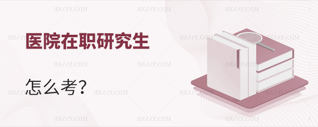 醫(yī)院在職研究生怎么考 醫(yī)院在職研究生怎么考