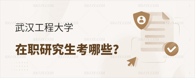 武漢工程大學在職研究生考哪些 武漢工程大學在職研究生考哪些