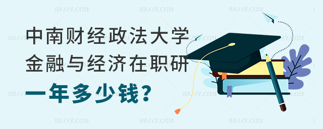 中南財經政法大學經濟與金融在職研究生一年多少錢 中南財經政法大學經濟與金融在職研究生一年多少錢