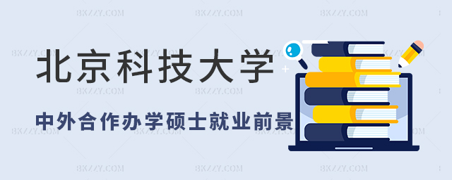 北京科技大學(xué)中外合作辦學(xué)碩士就業(yè)前景 北京科技大學(xué)中外合作辦學(xué)碩士就業(yè)前景