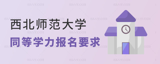 西北師范大學(xué)同等學(xué)力申碩報(bào)名要求 西北師范大學(xué)同等學(xué)力申碩報(bào)名要求