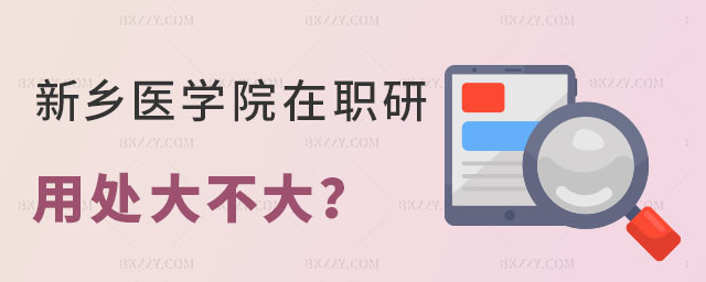 新鄉醫學院在職研究生的用處大不大 新鄉醫學院在職研究生的用處大不大