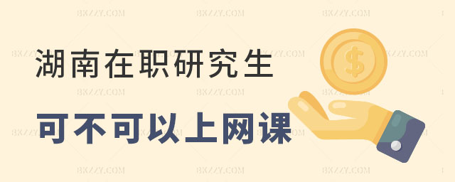 湖南在職研究生可不可以上網課 湖南在職研究生可不可以上網課
