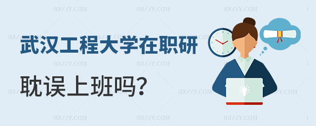 讀武漢工程大學(xué)在職研究生耽誤上班嗎 讀武漢工程大學(xué)在職研究生耽誤上班嗎